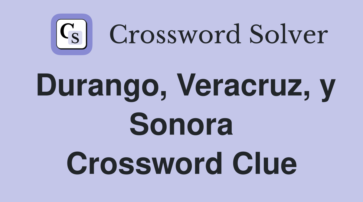 Durango, Veracruz, y Sonora Crossword Clue