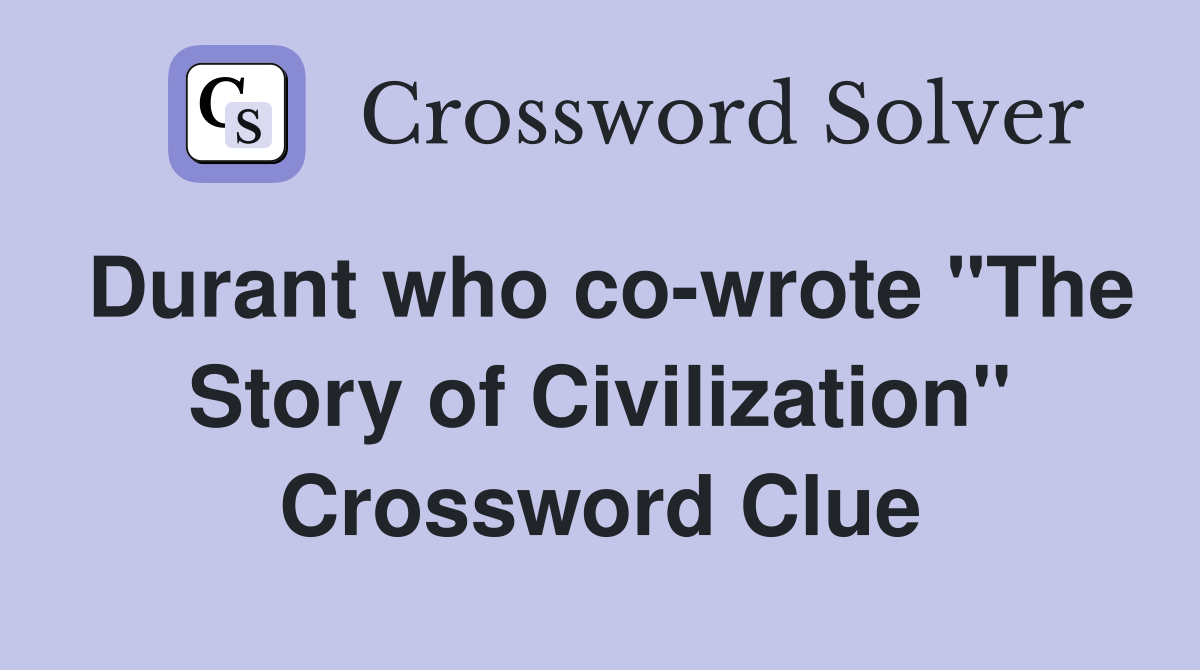 Durant who co-wrote "The Story of Civilization" Crossword Clue