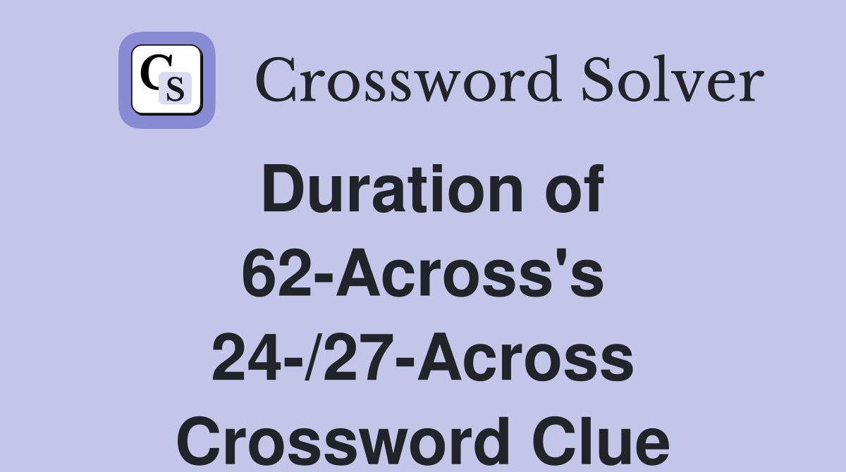 Duration of 62-Across's 24-/27-Across Crossword Clue