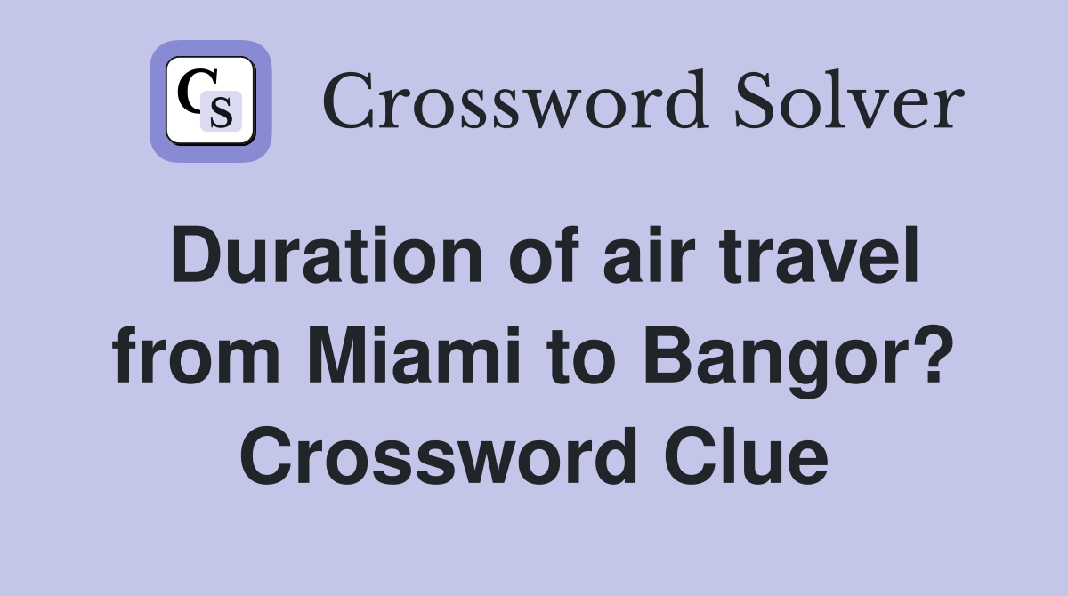 Duration of air travel from Miami to Bangor? Crossword Clue