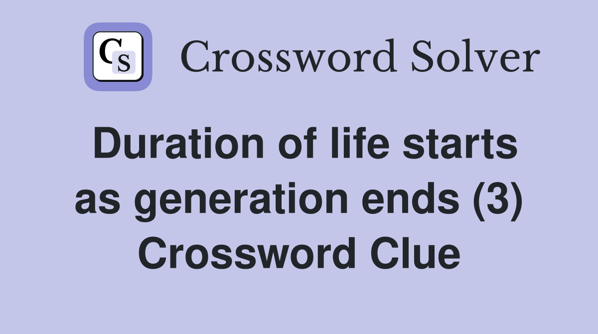 Duration of life starts as generation ends (3) Crossword Clue