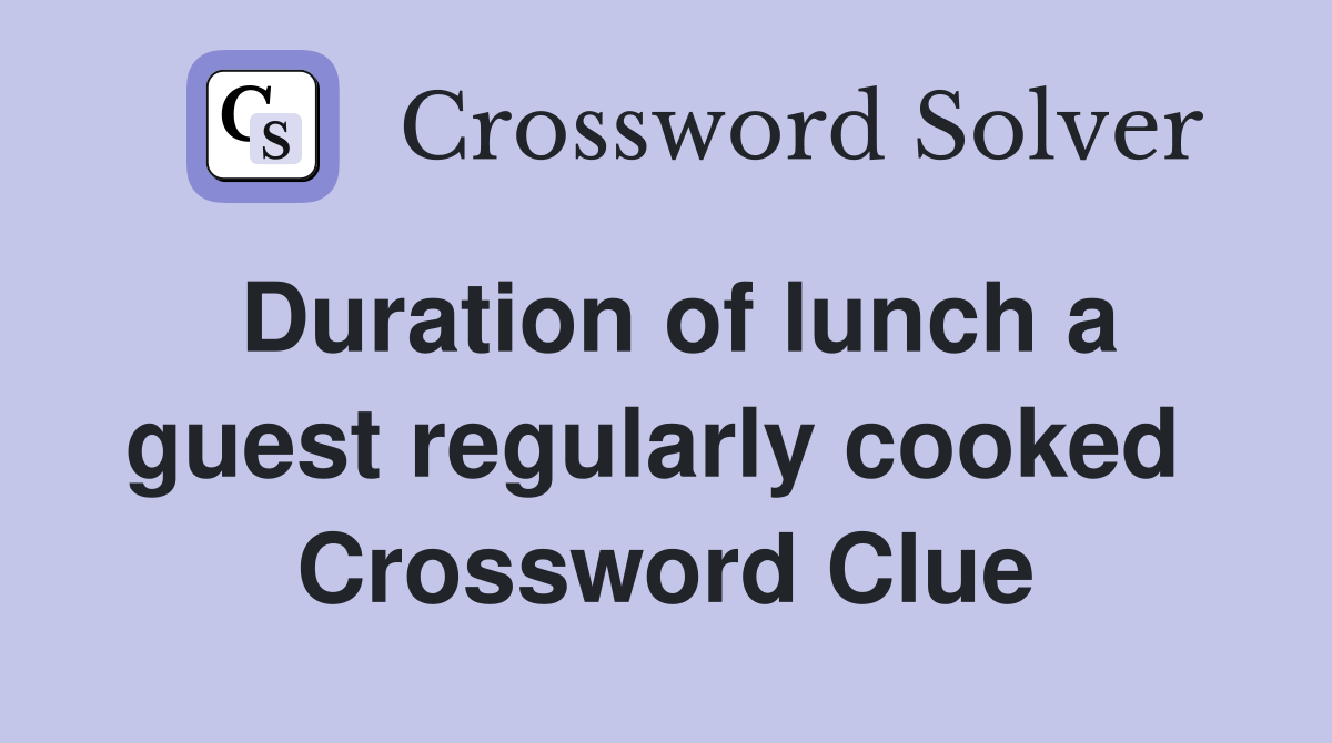 Duration of lunch a guest regularly cooked  Crossword Clue
