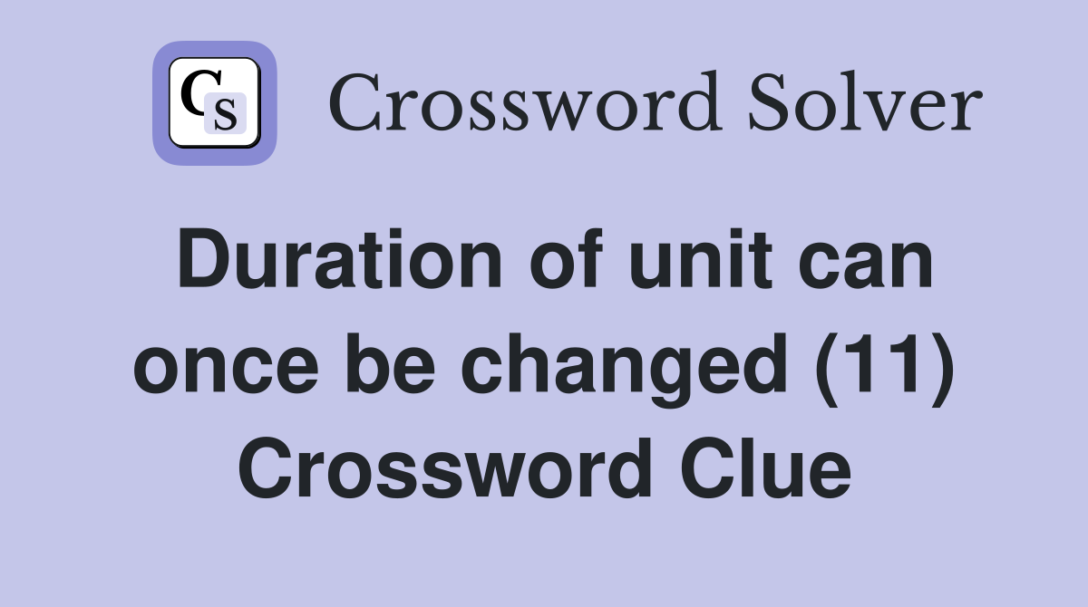 Duration of unit can once be changed (11) Crossword Clue