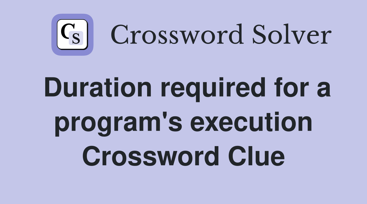 Duration required for a program's execution Crossword Clue