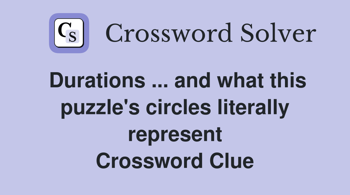 Durations ... and what this puzzle's circles literally represent Crossword Clue
