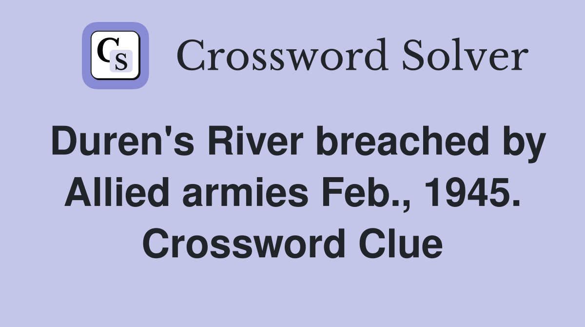 Duren's River breached by Allied armies Feb., 1945. Crossword Clue