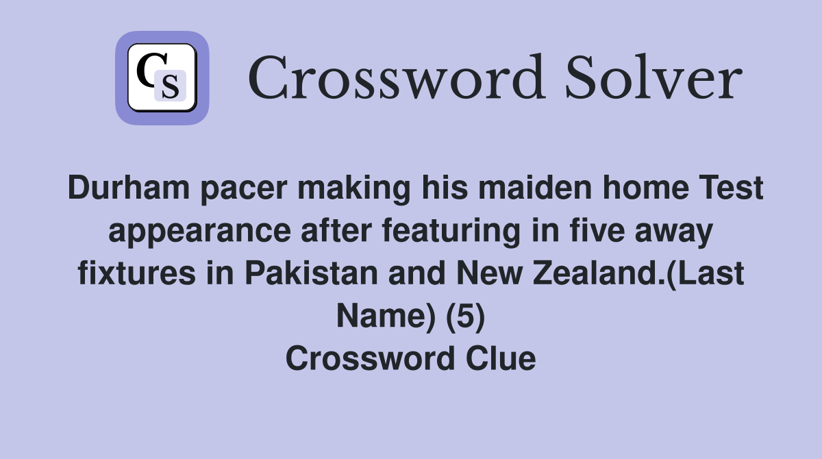 Durham pacer making his maiden home Test appearance after featuring in five away fixtures in Pakistan and New Zealand.(Last Name) (5) Crossword Clue