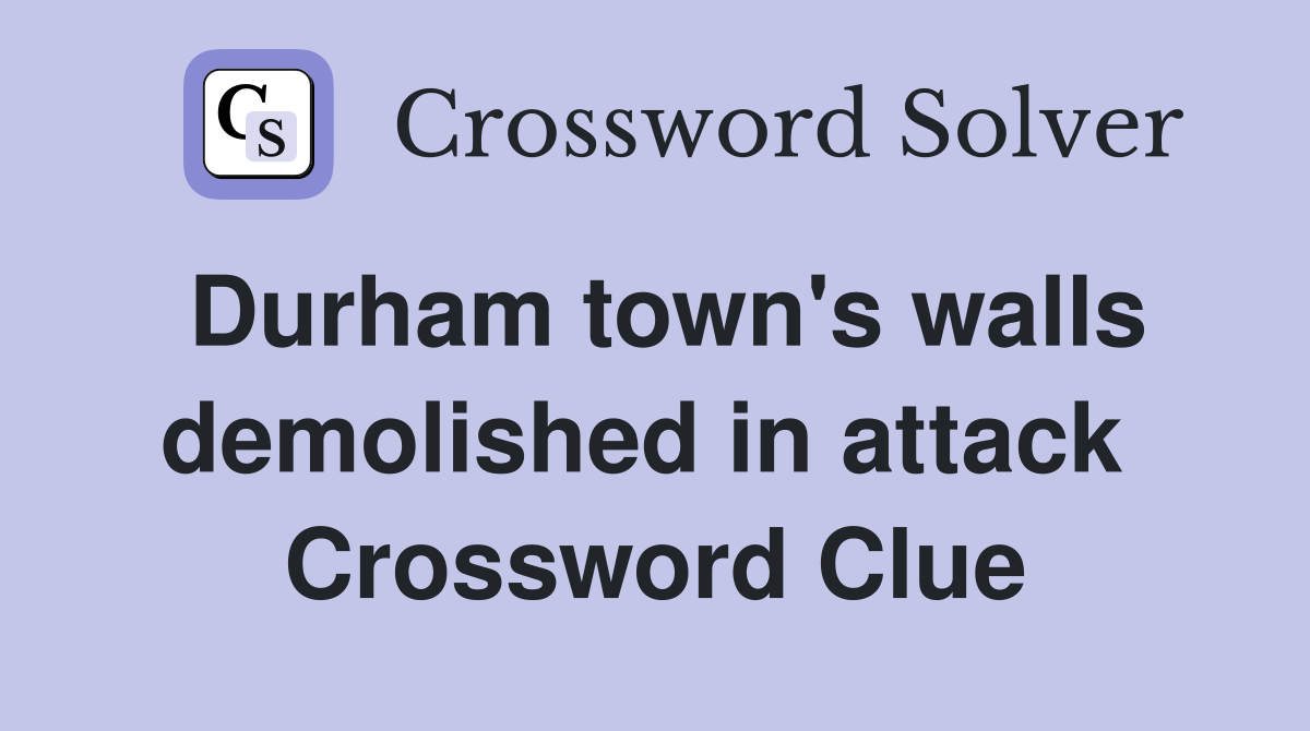 Durham town's walls demolished in attack  Crossword Clue