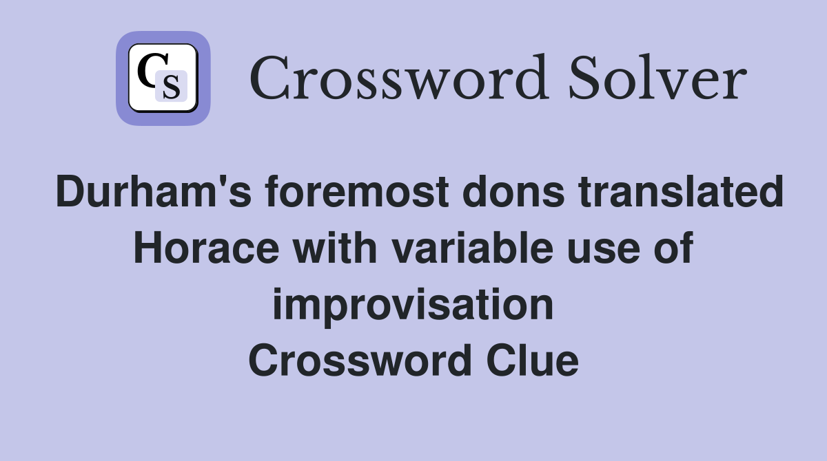 Durham's foremost dons translated Horace with variable use of improvisation Crossword Clue