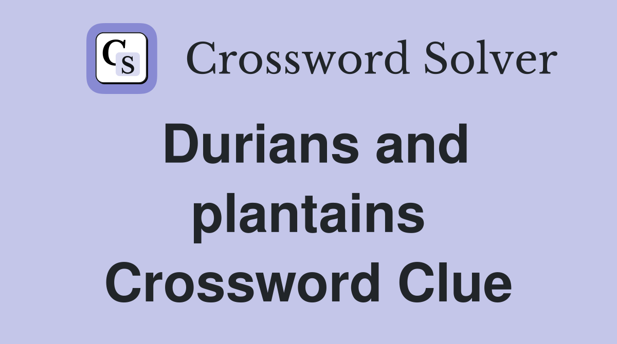 Durians and plantains Crossword Clue