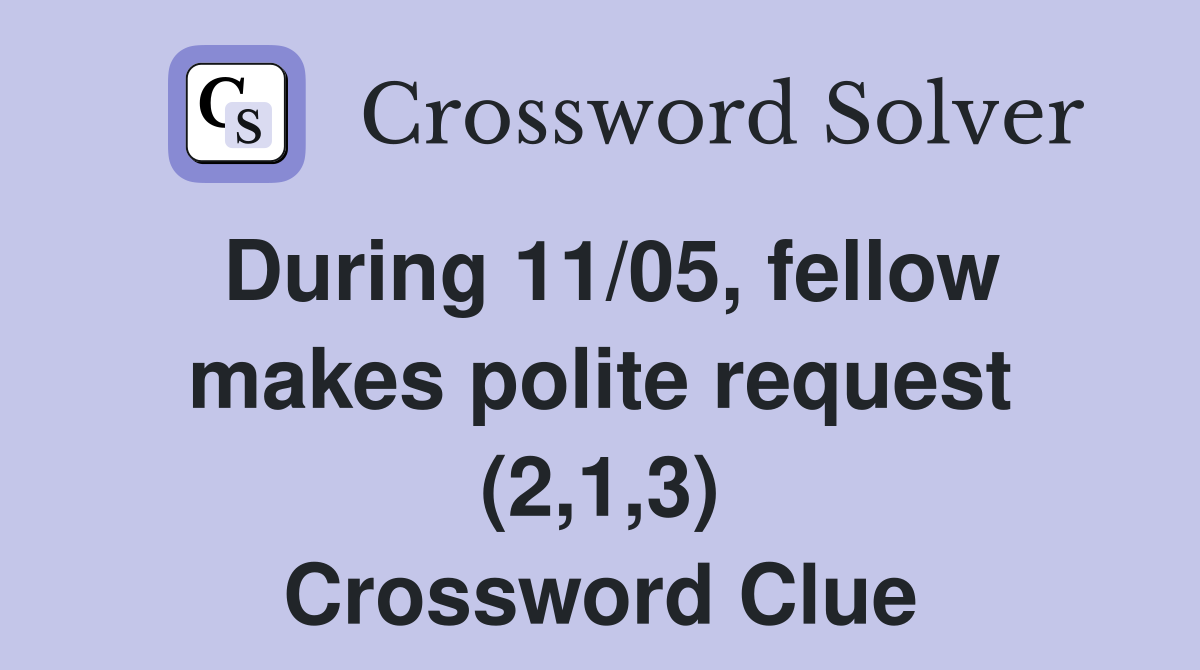 During 11/05, fellow makes polite request (2,1,3) Crossword Clue