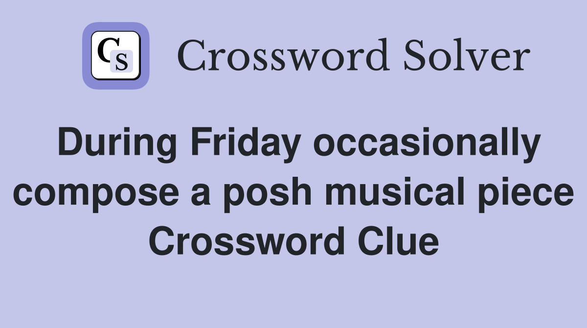 During Friday occasionally compose a posh musical piece Crossword Clue