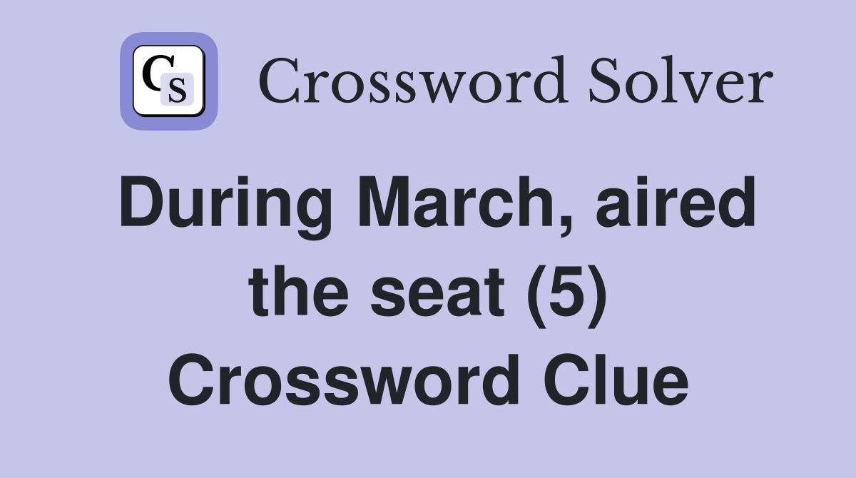 During March, aired the seat (5) Crossword Clue