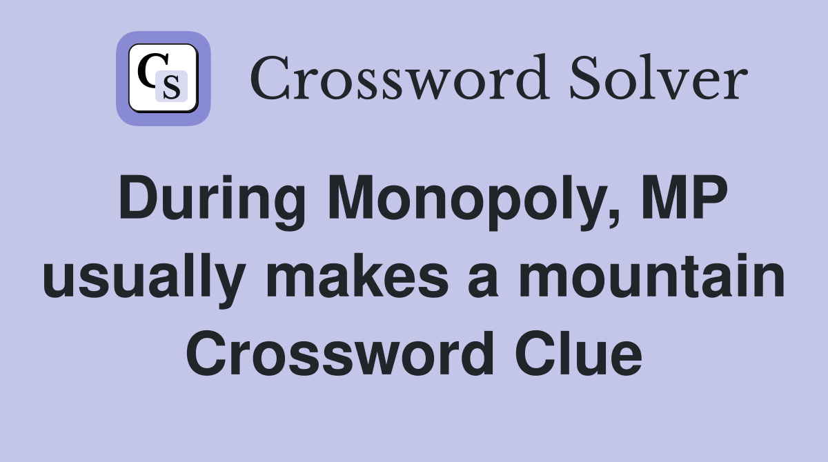 During Monopoly, MP usually makes a mountain Crossword Clue