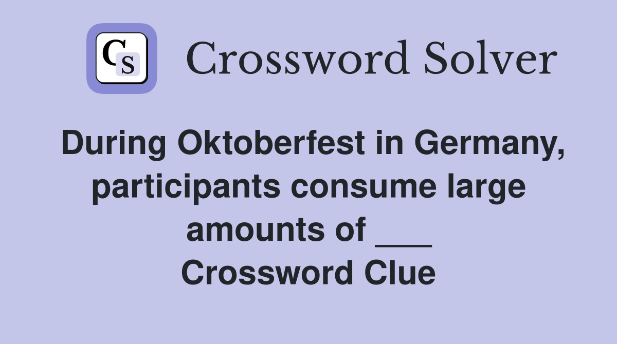 During Oktoberfest in Germany, participants consume large amounts of ___ Crossword Clue