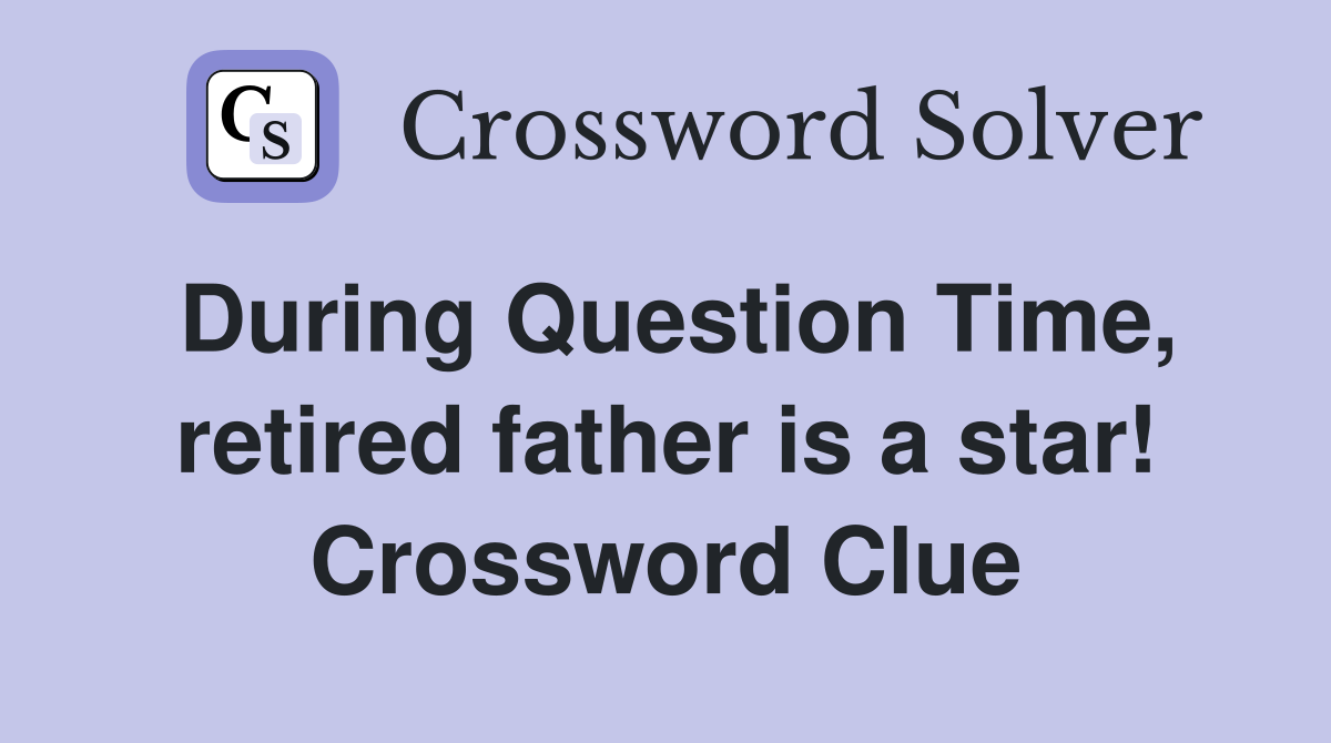 During Question Time, retired father is a star! Crossword Clue