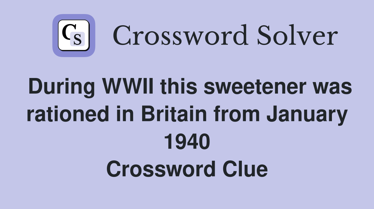 During WWII this sweetener was rationed in Britain from January 1940 Crossword Clue