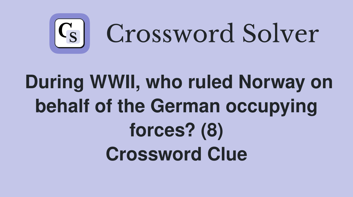 During WWII, who ruled Norway on behalf of the German occupying forces? (8) Crossword Clue