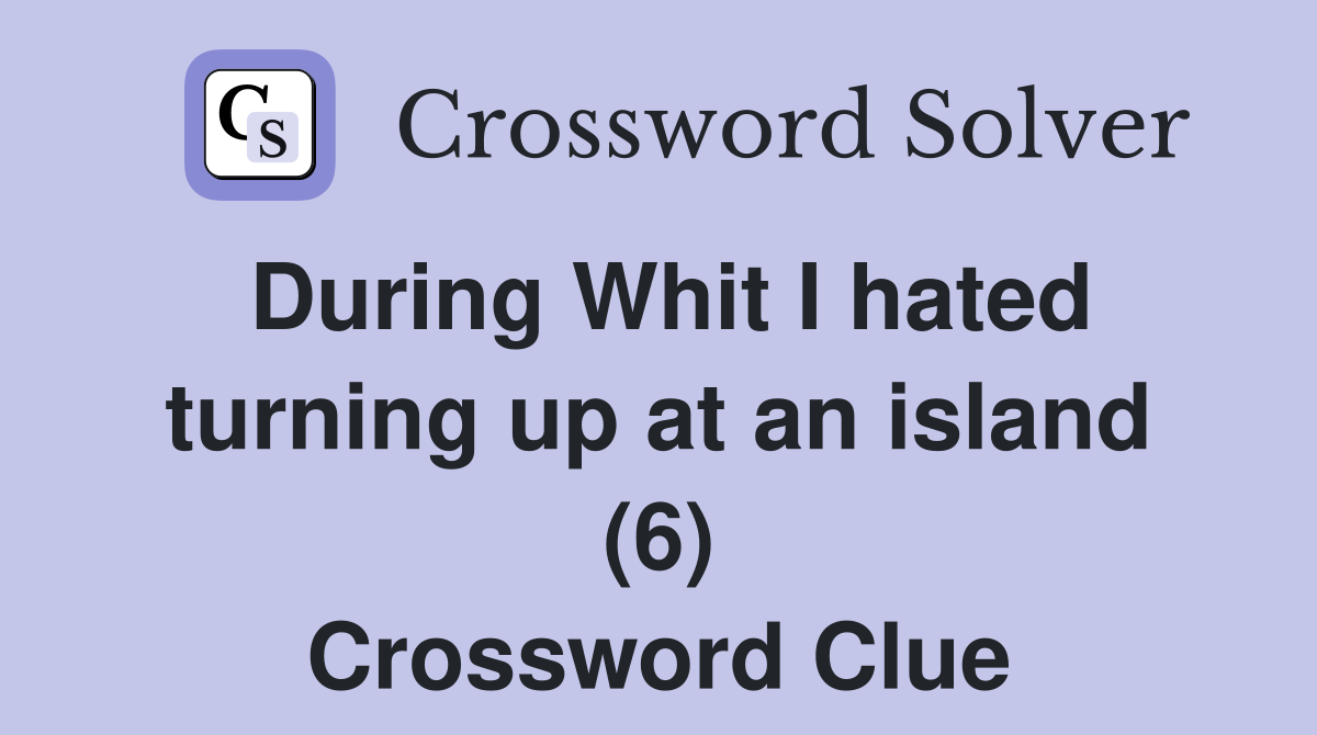 During Whit I hated turning up at an island (6) Crossword Clue