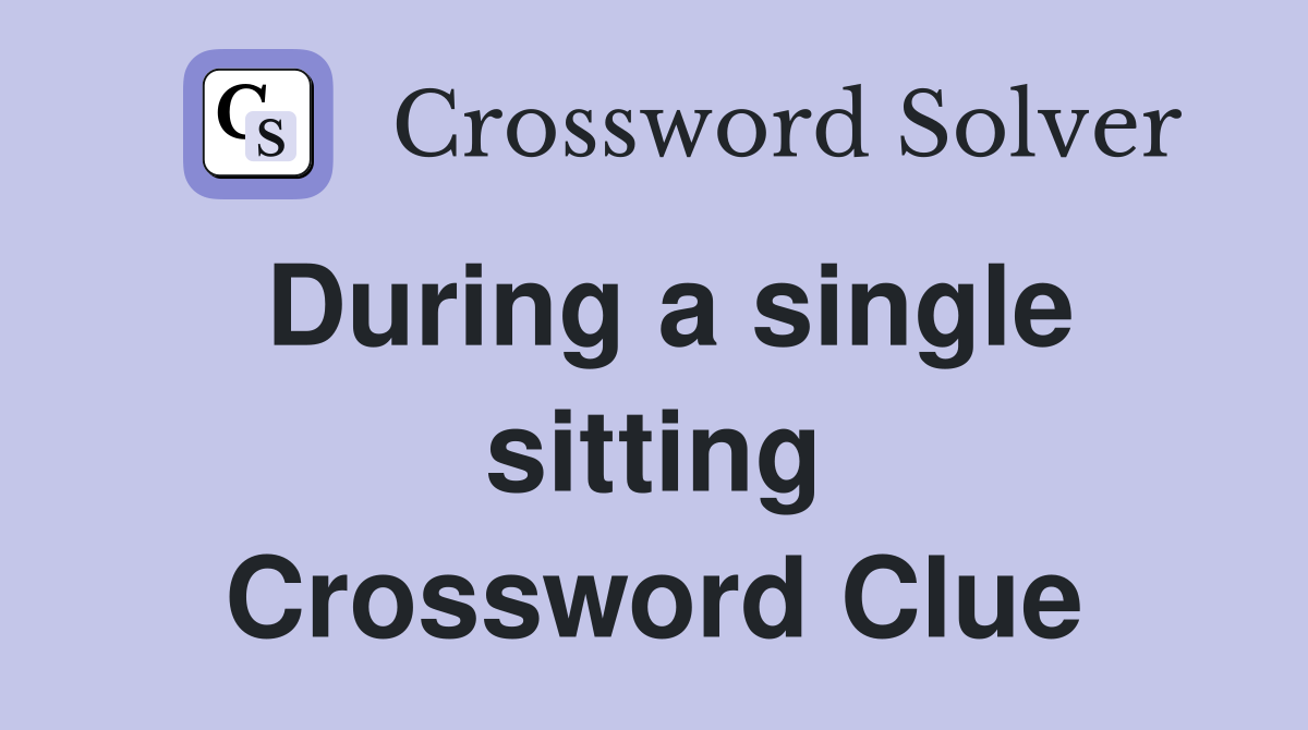 During a single sitting Crossword Clue
