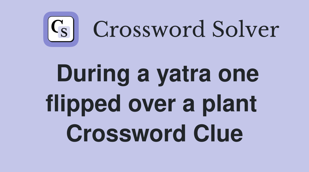 During a yatra one flipped over a plant  Crossword Clue
