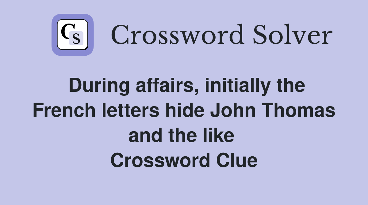 During affairs, initially the French letters hide John Thomas and the like  Crossword Clue