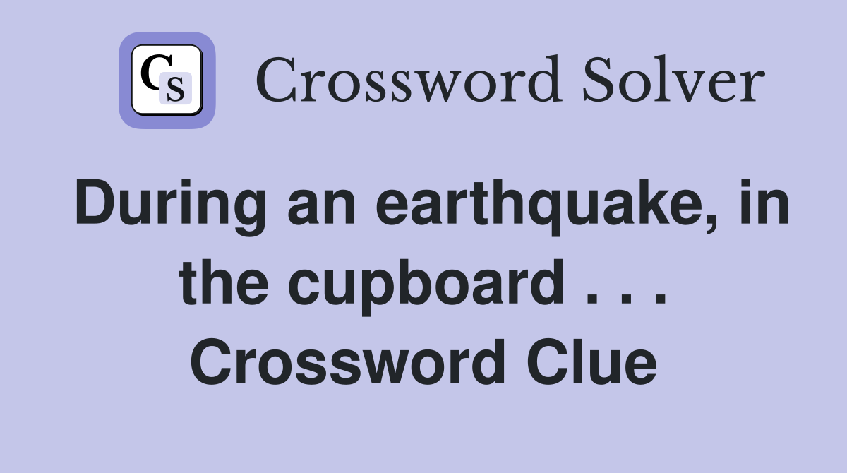 During an earthquake, in the cupboard . . . Crossword Clue