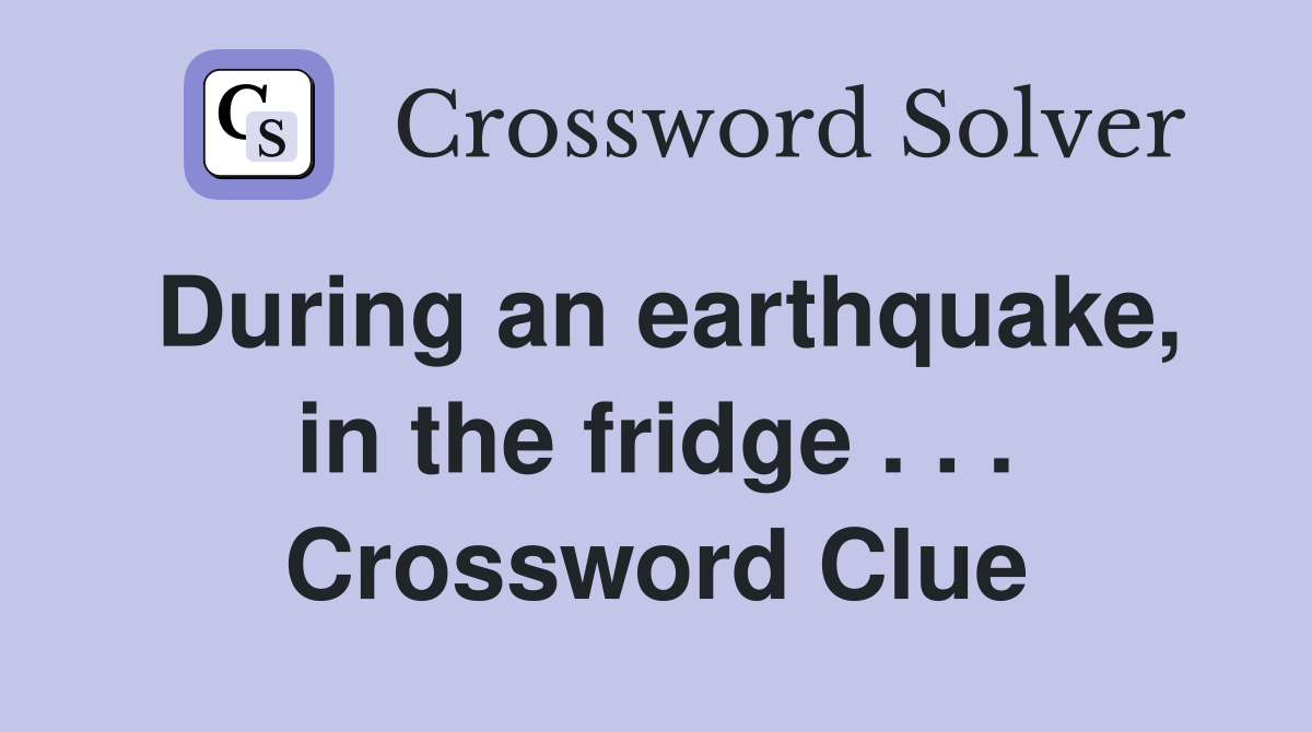 During an earthquake, in the fridge . . . Crossword Clue