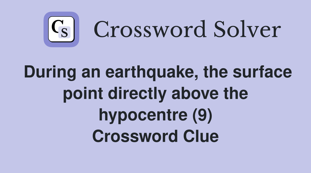 During an earthquake, the surface point directly above the hypocentre (9) Crossword Clue