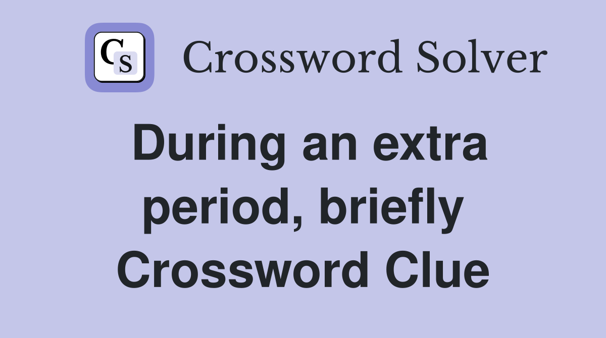 During an extra period, briefly Crossword Clue