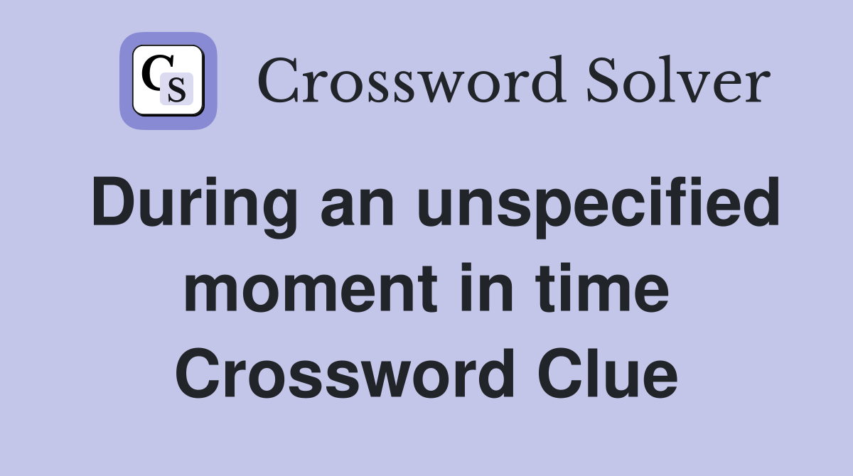 During an unspecified moment in time Crossword Clue