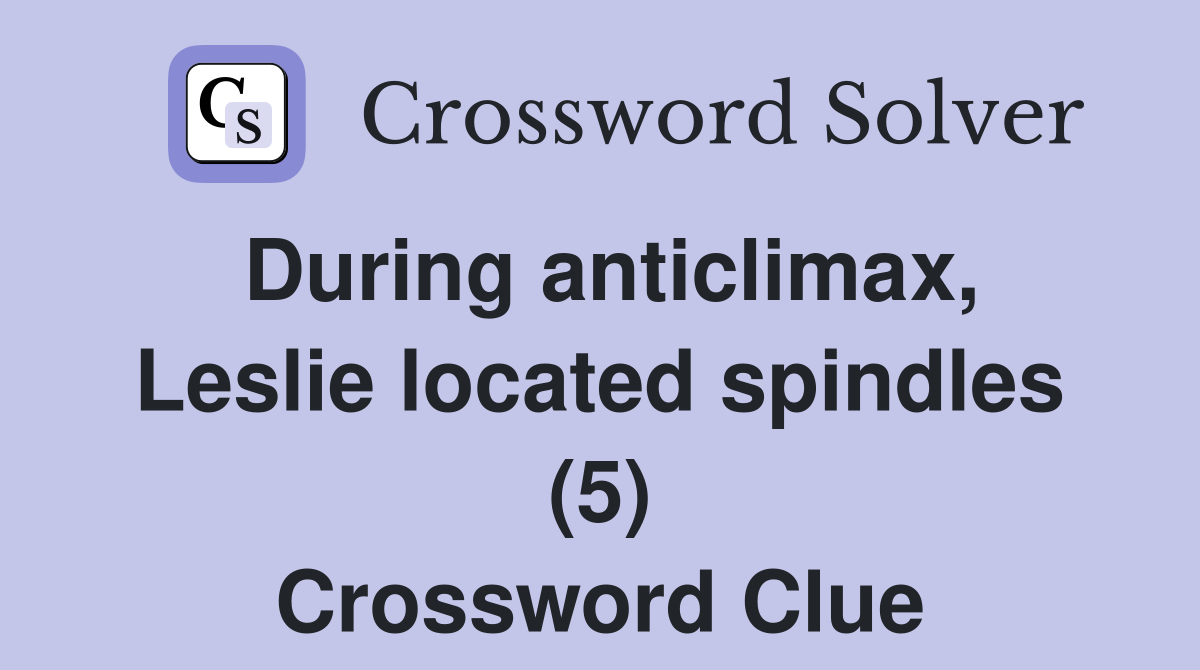 During anticlimax, Leslie located spindles (5) Crossword Clue