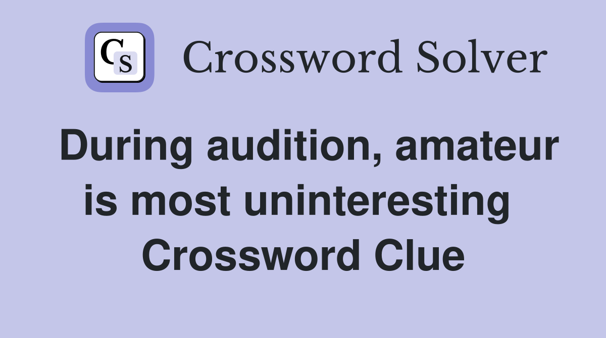During audition, amateur is most uninteresting  Crossword Clue