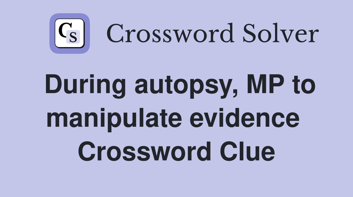 During autopsy, MP to manipulate evidence  Crossword Clue