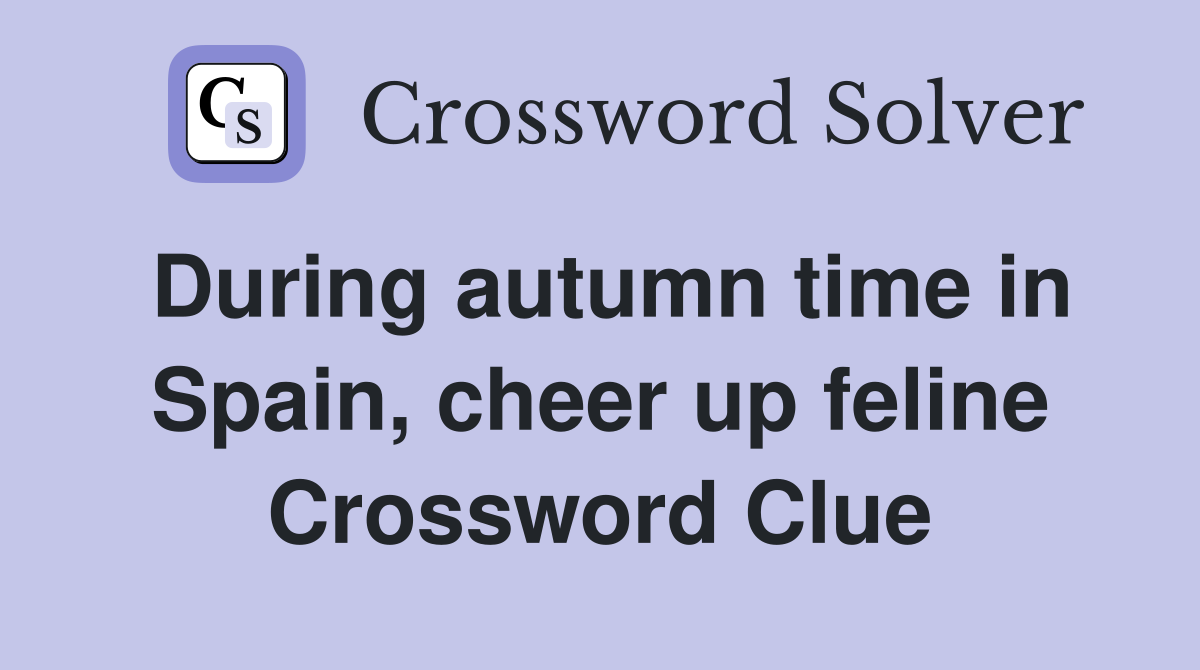 During autumn time in Spain, cheer up feline Crossword Clue