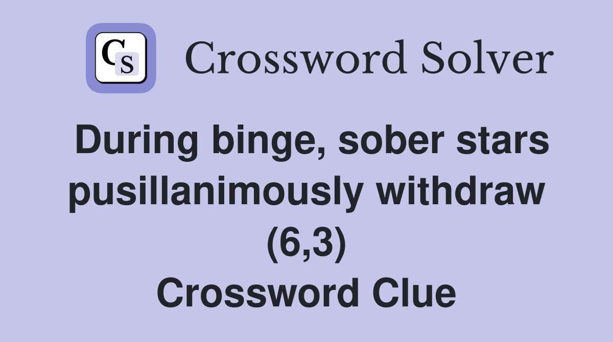 During binge, sober stars pusillanimously withdraw (6,3) Crossword Clue