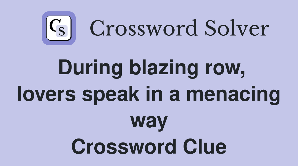 During blazing row, lovers speak in a menacing way Crossword Clue
