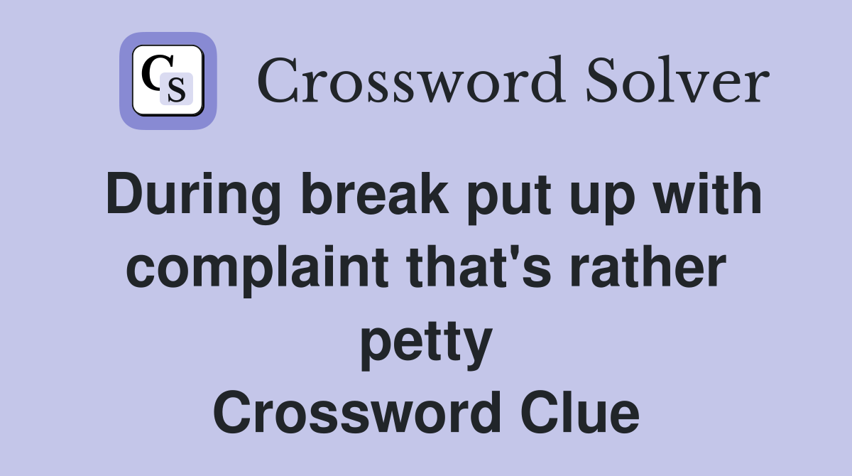 During break put up with complaint that's rather petty Crossword Clue