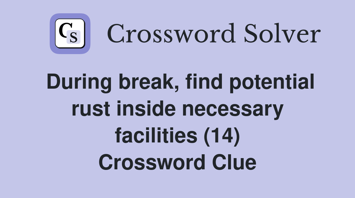 During break, find potential rust inside necessary facilities (14) Crossword Clue