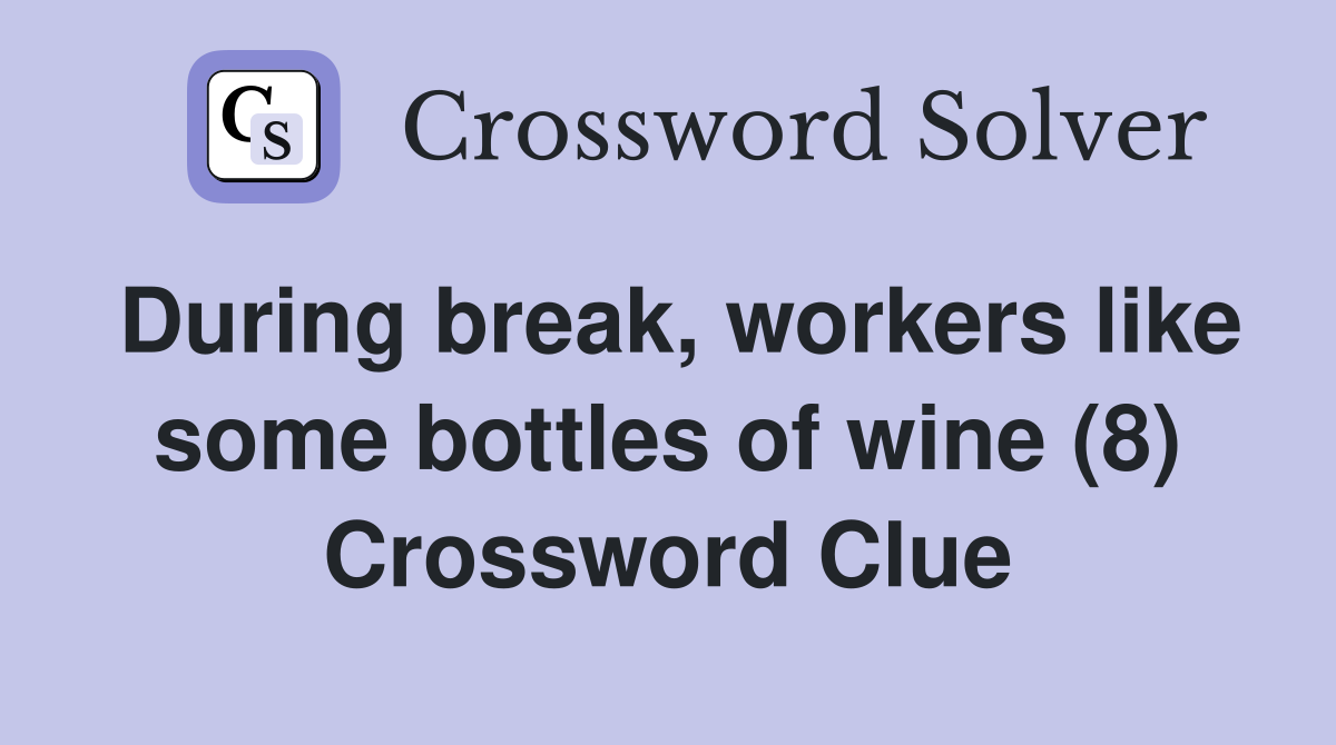 During break, workers like some bottles of wine (8) Crossword Clue