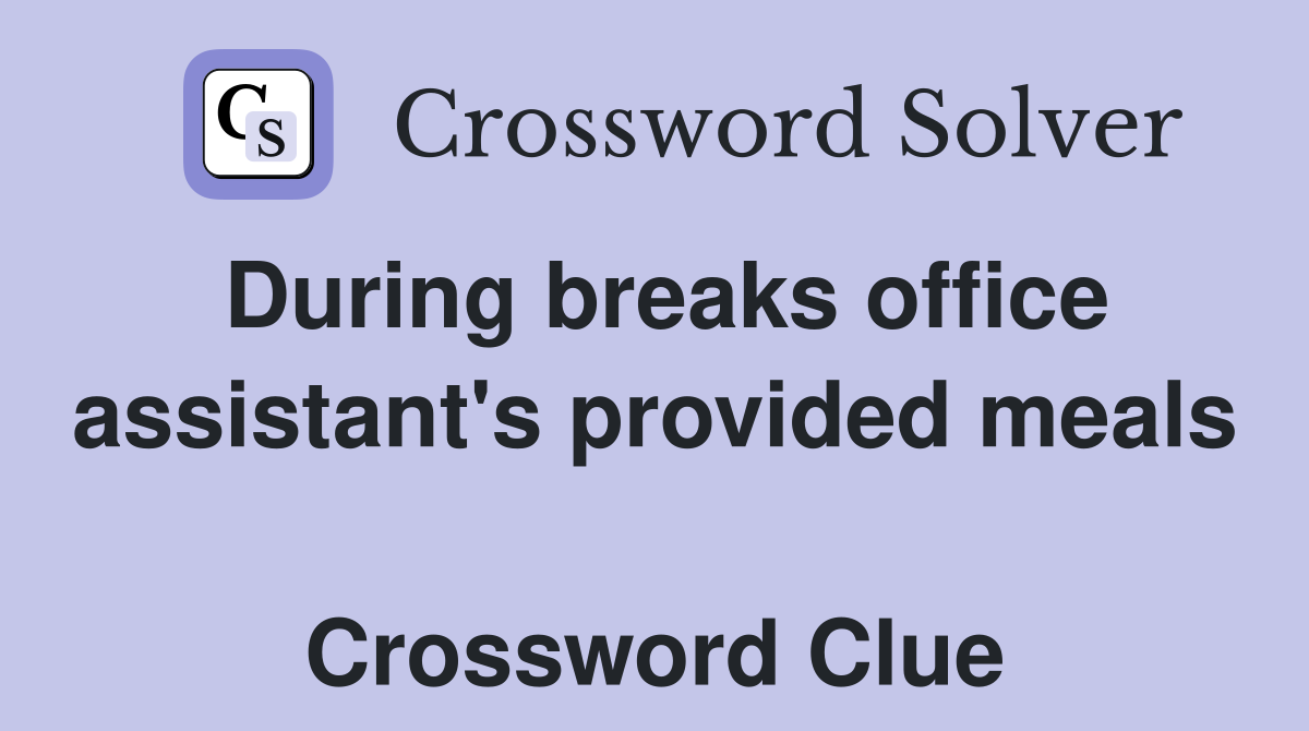 During breaks office assistant's provided meals  Crossword Clue