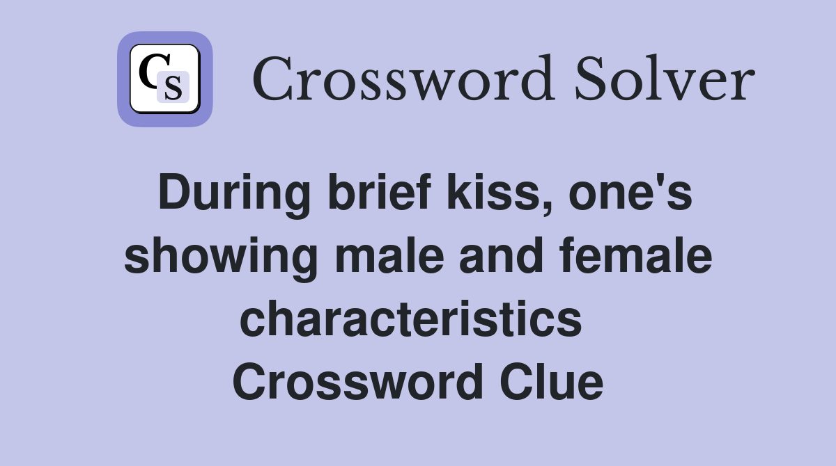 During brief kiss, one's showing male and female characteristics  Crossword Clue