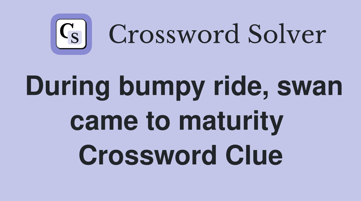 During bumpy ride, swan came to maturity  Crossword Clue