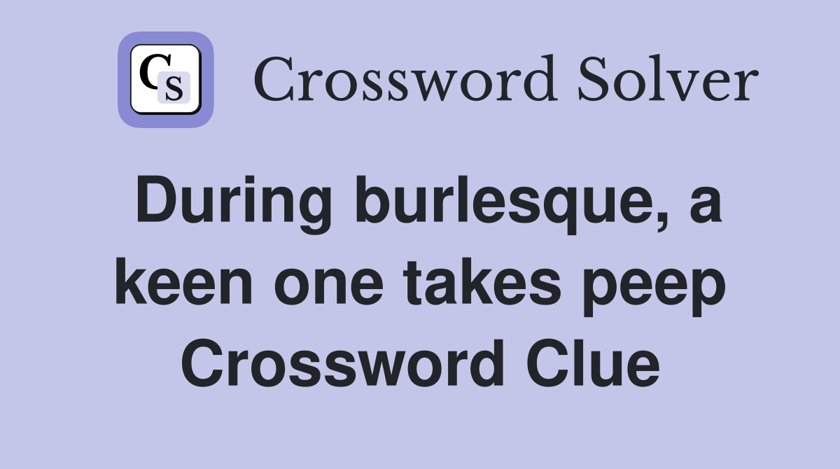 During burlesque, a keen one takes peep Crossword Clue