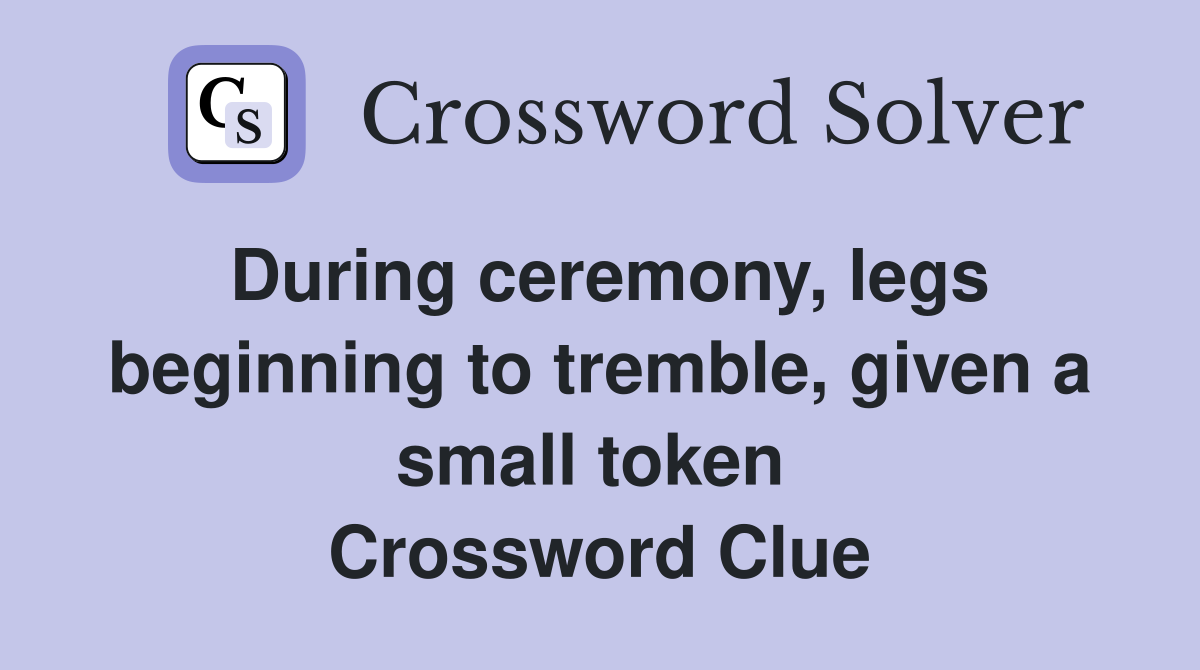 During ceremony, legs beginning to tremble, given a small token  Crossword Clue