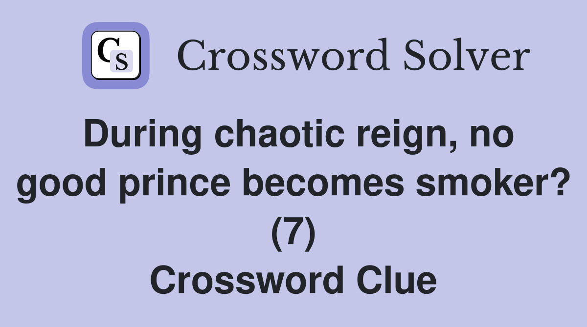 During chaotic reign, no good prince becomes smoker? (7) Crossword Clue