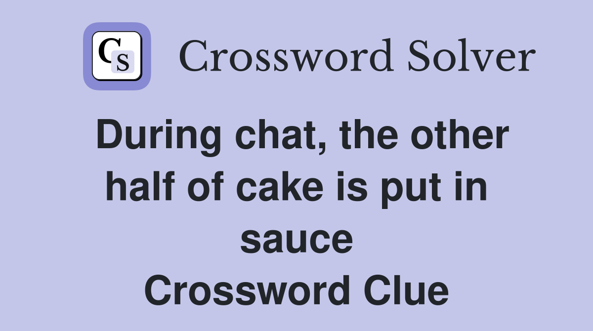 During chat, the other half of cake is put in sauce Crossword Clue