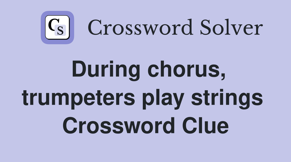 During chorus, trumpeters play strings  Crossword Clue