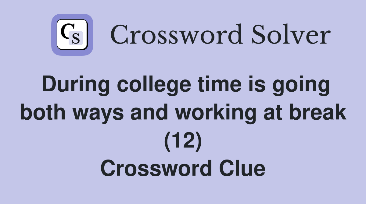 During college time is going both ways and working at break (12) Crossword Clue