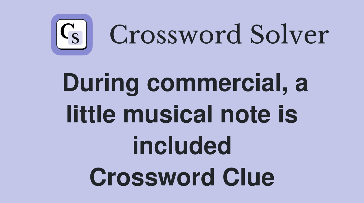 During commercial, a little musical note is included Crossword Clue